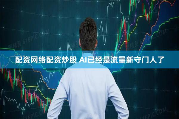配资网络配资炒股 AI已经是流量新守门人了