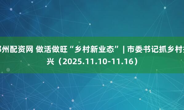 郑州配资网 做活做旺“乡村新业态” | 市委书记抓乡村振兴（2025.11.10-11.16）