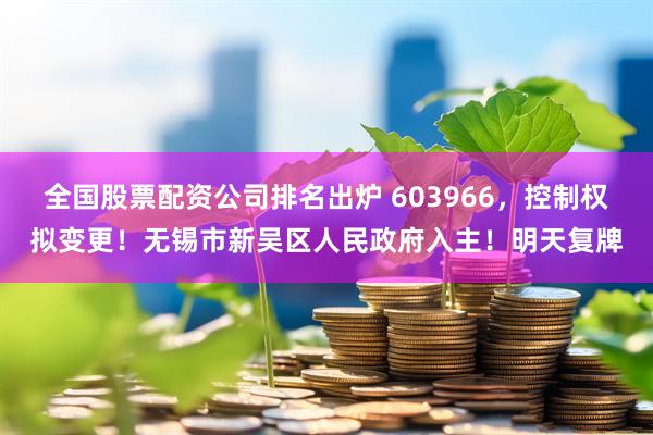 全国股票配资公司排名出炉 603966，控制权拟变更！无锡市新吴区人民政府入主！明天复牌